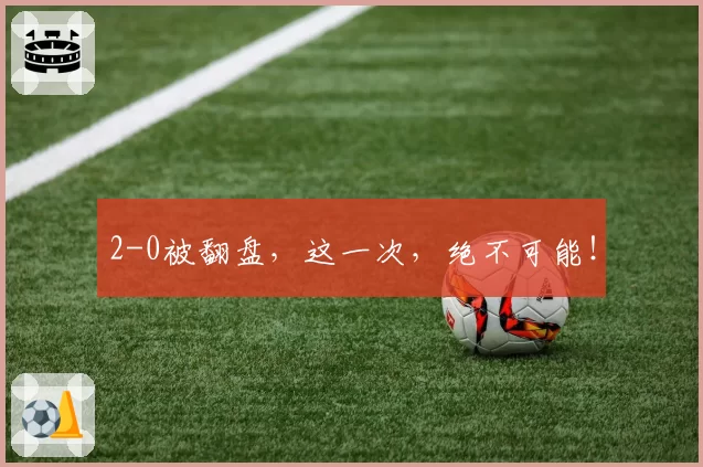 2-0被翻盘,这一次,绝不可能!