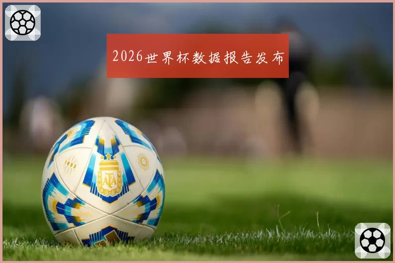 2026世界杯数据报告发布