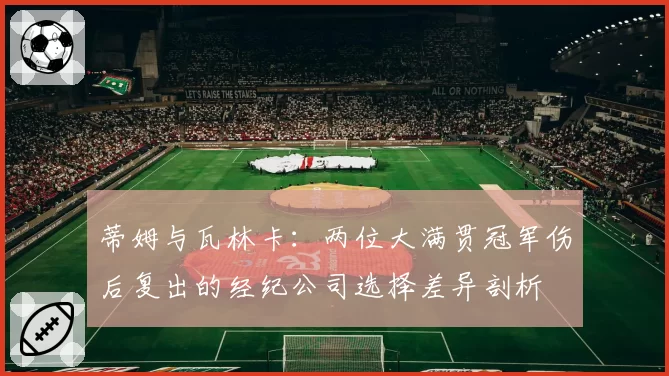 蒂姆与瓦林卡：两位大满贯冠军伤后复出的经纪公司选择差异剖析