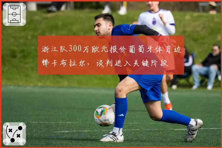 浙江队300万欧元报价葡萄牙体育边锋卡布拉尔，谈判进入关键阶段