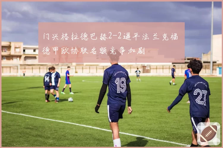 门兴格拉德巴赫2-2逼平法兰克福 德甲欧协联名额竞争加剧