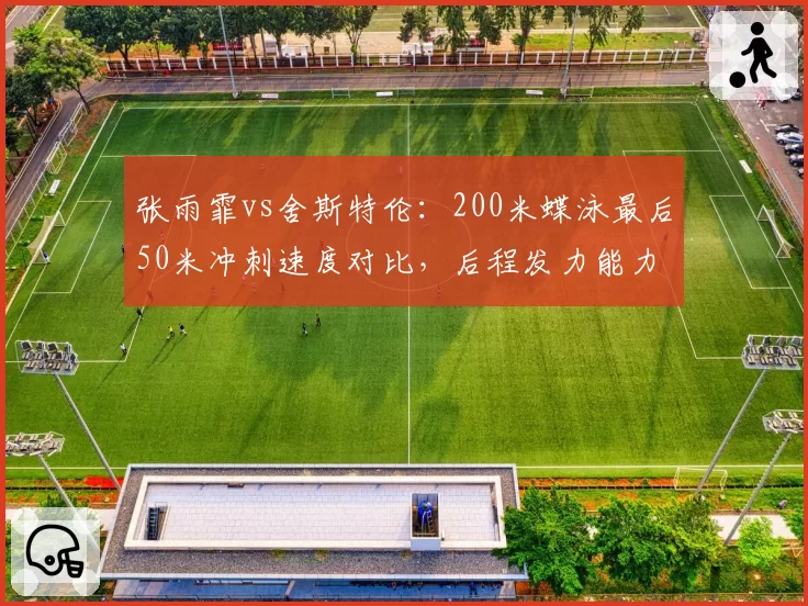 张雨霏vs舍斯特伦：200米蝶泳最后50米冲刺速度对比，后程发力能力决定金牌归属