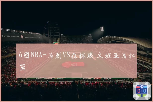 6图NBA-马刺VS森林狼 文班亚马扣篮