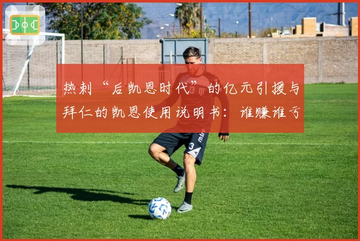 热刺“后凯恩时代”的亿元引援与拜仁的凯恩使用说明书：谁赚谁亏？