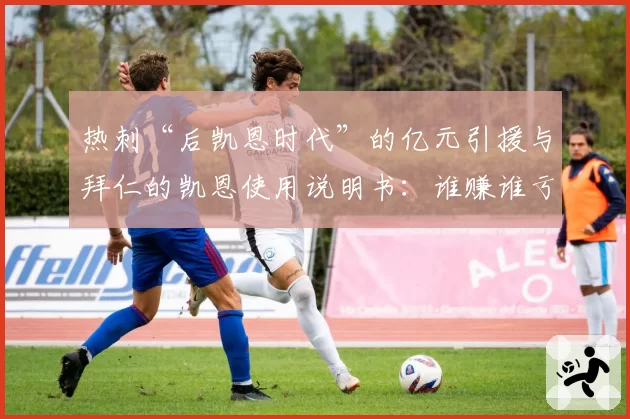 热刺“后凯恩时代”的亿元引援与拜仁的凯恩使用说明书：谁赚谁亏？