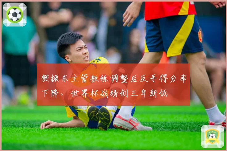 樊振东主管教练调整后反手得分率下降，世界杯战绩创三年新低